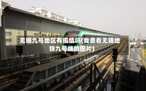 无锡九号地区有疫情吗(我要看无锡地铁九号线的图片)