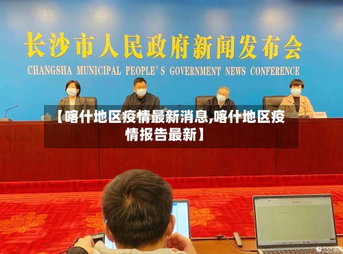 【喀什地区疫情最新消息,喀什地区疫情报告最新】