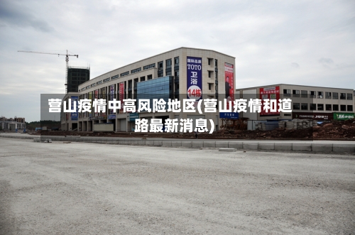 营山疫情中高风险地区(营山疫情和道路最新消息)