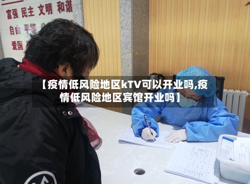 【疫情低风险地区kTV可以开业吗,疫情低风险地区宾馆开业吗】