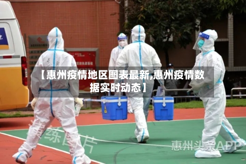 【惠州疫情地区图表最新,惠州疫情数据实时动态】