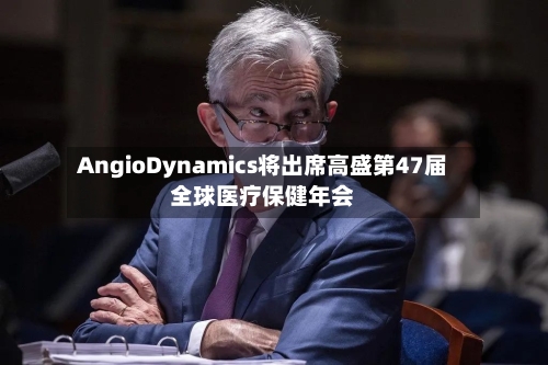 AngioDynamics将出席高盛第47届全球医疗保健年会