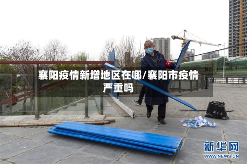 襄阳疫情新增地区在哪/襄阳市疫情严重吗