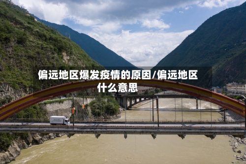 偏远地区爆发疫情的原因/偏远地区什么意思