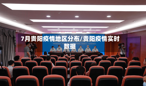 7月贵阳疫情地区分布/贵阳疫情实时数据