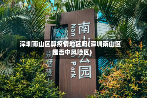 深圳南山区算疫情地区吗(深圳南山区是否中风险区)