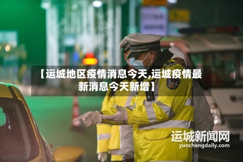 【运城地区疫情消息今天,运城疫情最新消息今天新增】