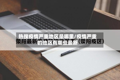 热搜疫情严重地区是哪里/疫情严重的地区有哪些最新