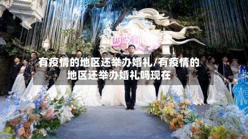 有疫情的地区还举办婚礼/有疫情的地区还举办婚礼吗现在