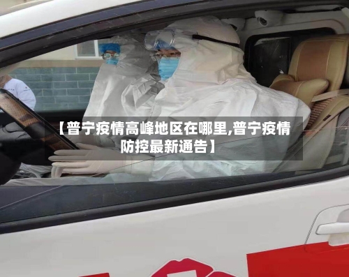 【普宁疫情高峰地区在哪里,普宁疫情防控最新通告】
