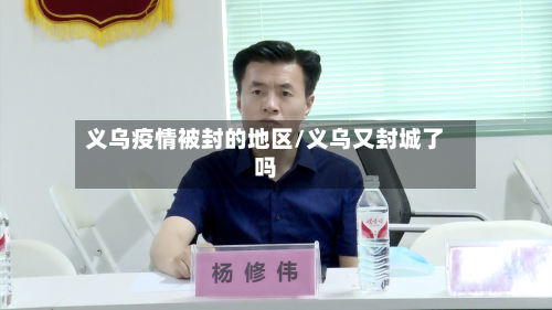 义乌疫情被封的地区/义乌又封城了吗