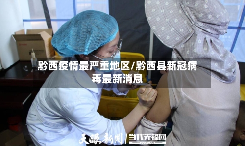 黔西疫情最严重地区/黔西县新冠病毒最新消息
