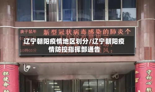 辽宁朝阳疫情地区划分/辽宁朝阳疫情防控指挥部通告