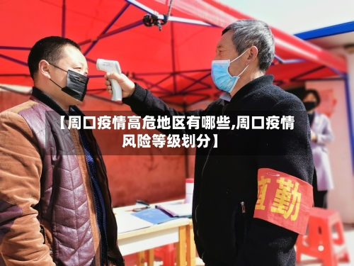 【周口疫情高危地区有哪些,周口疫情风险等级划分】