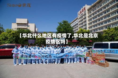 【华北什么地区有疫情了,华北是北京疫情区吗】