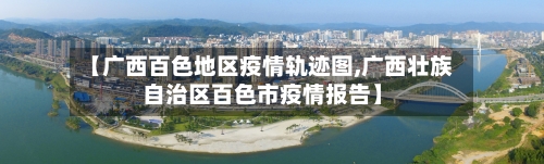 【广西百色地区疫情轨迹图,广西壮族自治区百色市疫情报告】