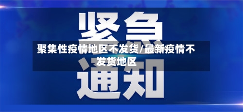 聚集性疫情地区不发货/最新疫情不发货地区