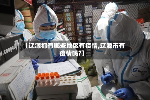 【辽源都有哪些地区有疫情,辽源市有疫情吗?】