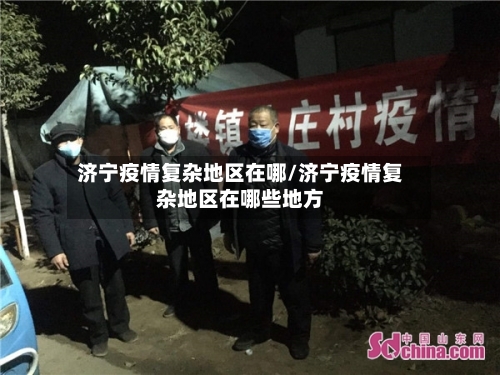 济宁疫情复杂地区在哪/济宁疫情复杂地区在哪些地方