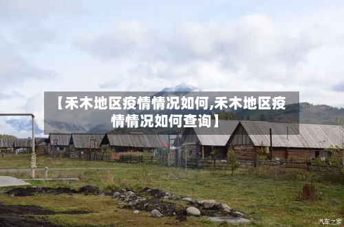 【禾木地区疫情情况如何,禾木地区疫情情况如何查询】