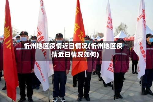 忻州地区疫情近日情况(忻州地区疫情近日情况如何)