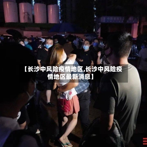 【长沙中风险疫情地区,长沙中风险疫情地区最新消息】