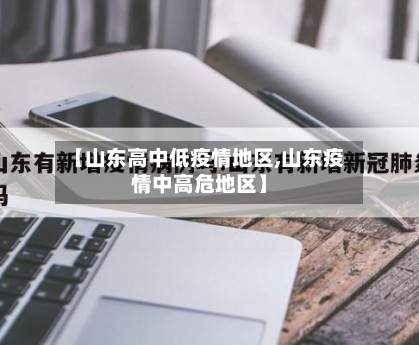 【山东高中低疫情地区,山东疫情中高危地区】