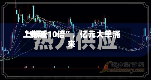 “费用
上涨近10倍”,亿元大单涌来