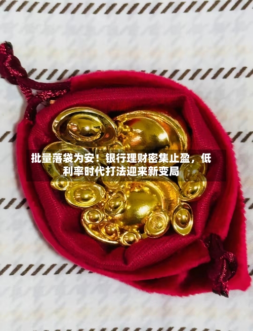 批量落袋为安！银行理财密集止盈，低利率时代打法迎来新变局