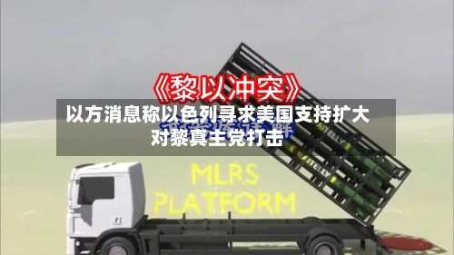 以方消息称以色列寻求美国支持扩大对黎真主党打击