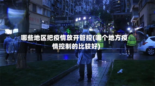 哪些地区把疫情放开管控(哪个地方疫情控制的比较好)