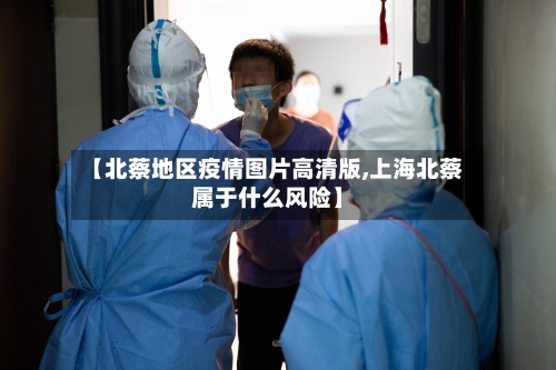 【北蔡地区疫情图片高清版,上海北蔡属于什么风险】