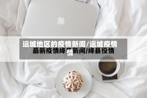 运城地区的疫情新闻/运城疫情情