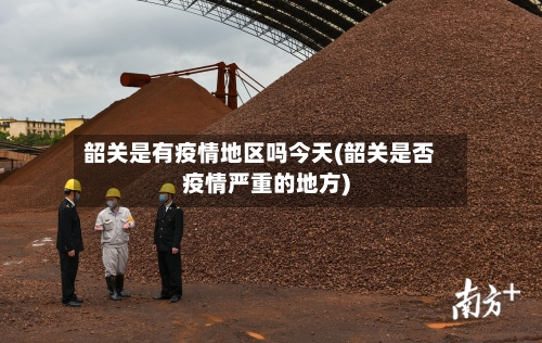韶关是有疫情地区吗今天(韶关是否疫情严重的地方)