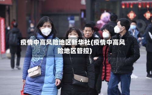 疫情中高风险地区新华社(疫情中高风险地区管控)