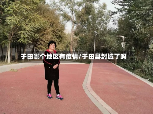 于田哪个地区有疫情/于田县封城了吗