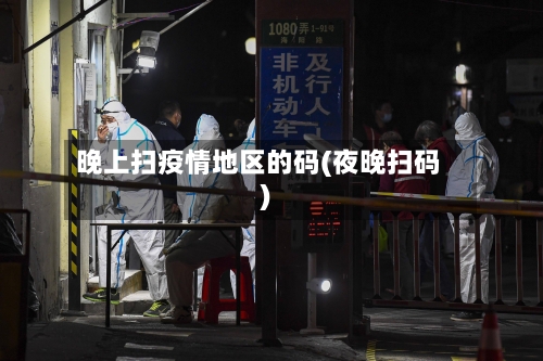 晚上扫疫情地区的码(夜晚扫码)