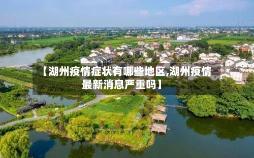 【湖州疫情症状有哪些地区,湖州疫情最新消息严重吗】