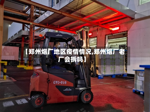 【郑州烟厂地区疫情情况,郑州烟厂老厂会拆吗】