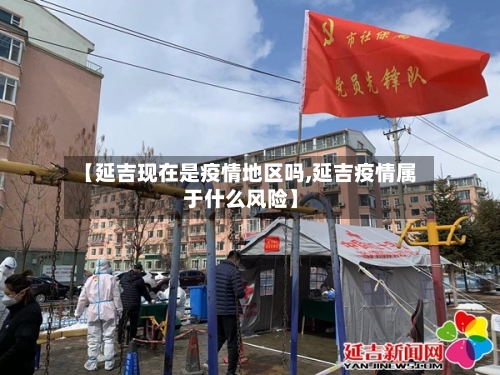 【延吉现在是疫情地区吗,延吉疫情属于什么风险】