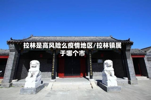 拉林是高风险么疫情地区/拉林镇属于哪个市