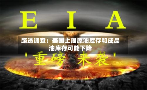 路透调查:美国上周原油库存和成品油库存可能下降