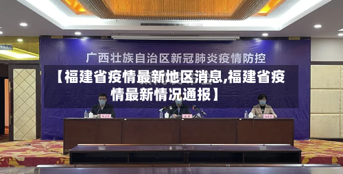 【福建省疫情最新地区消息,福建省疫情最新情况通报】