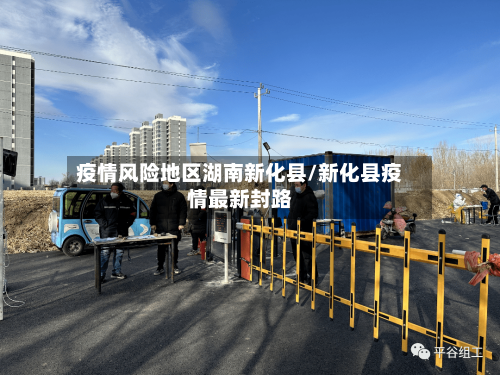 疫情风险地区湖南新化县/新化县疫情最新封路