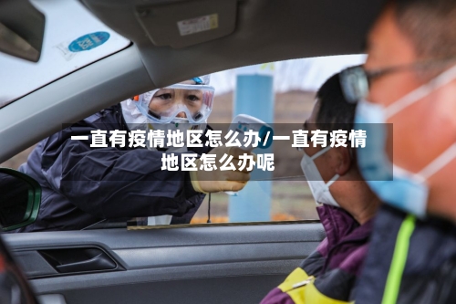 一直有疫情地区怎么办/一直有疫情地区怎么办呢