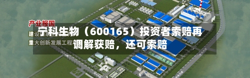 宁科生物(600165)投资者索赔再调解获赔,还可索赔
