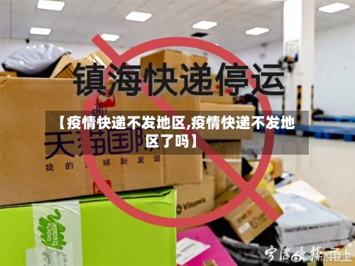 【疫情快递不发地区,疫情快递不发地区了吗】