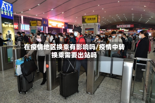 在疫情地区换乘有影响吗/疫情中转换乘需要出站吗