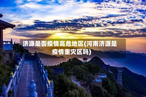 济源是否疫情高危地区(河南济源是疫情重灾区吗)