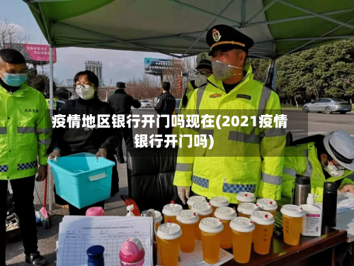 疫情地区银行开门吗现在(2021疫情银行开门吗)